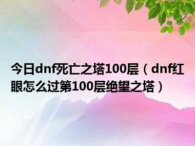 100层绝望之塔怎么打-100 层绝望之塔，挑战心理与技巧的双重极限，你敢来吗？