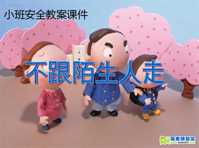 小班安全活动陌生人_幼儿园小班安全陌生人教案_小班安全:不和陌生人走